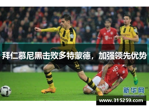 拜仁慕尼黑击败多特蒙德，加强领先优势
