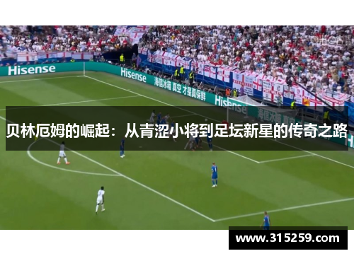 贝林厄姆的崛起：从青涩小将到足坛新星的传奇之路